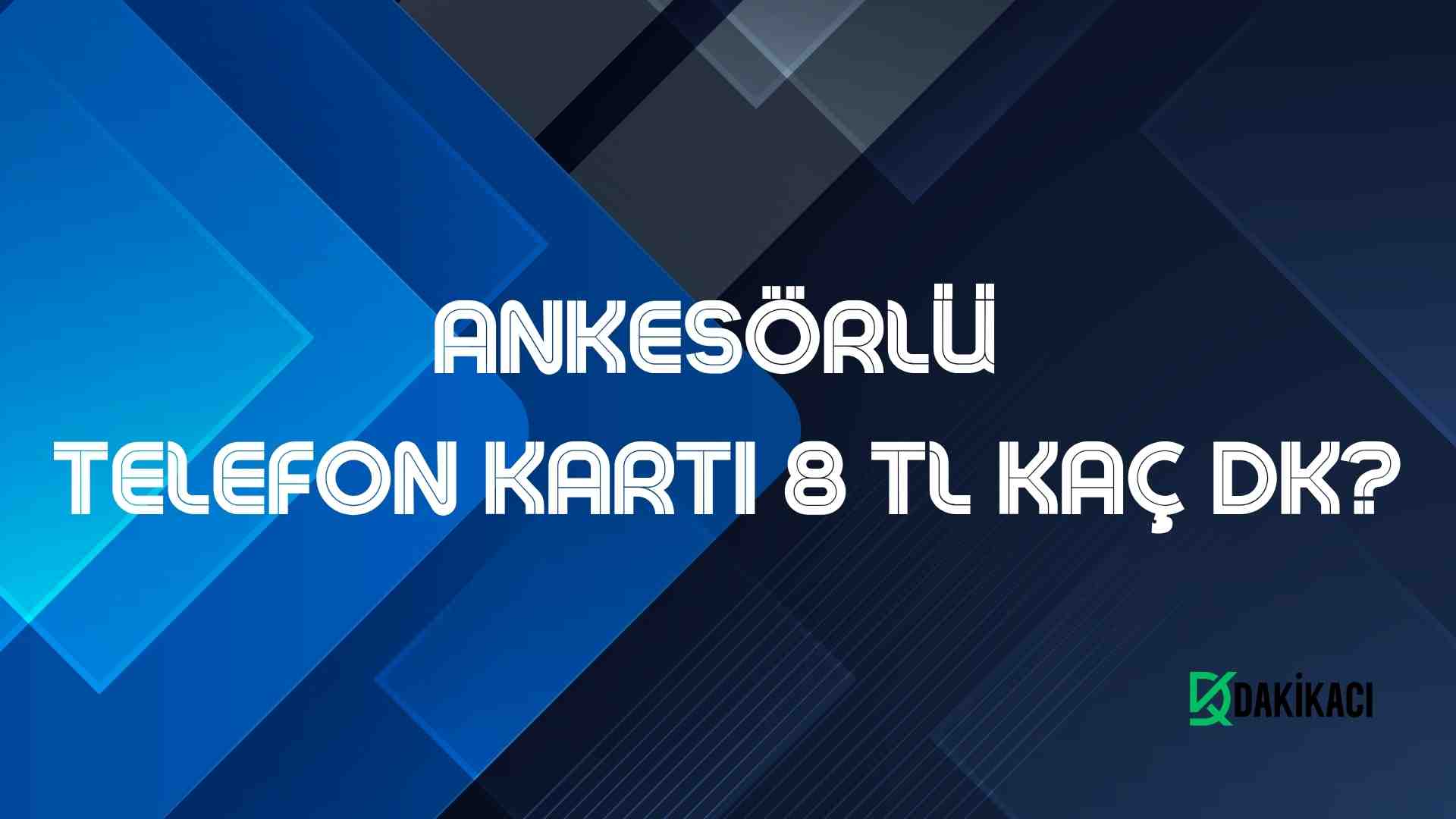 ANKESÖRLÜ TELEFON KARTI 8 TL KAÇ DK